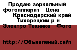 Продаю зеркальный фотоаппарат › Цена ­ 20 000 - Краснодарский край, Тихорецкий р-н Электро-Техника » Фото   